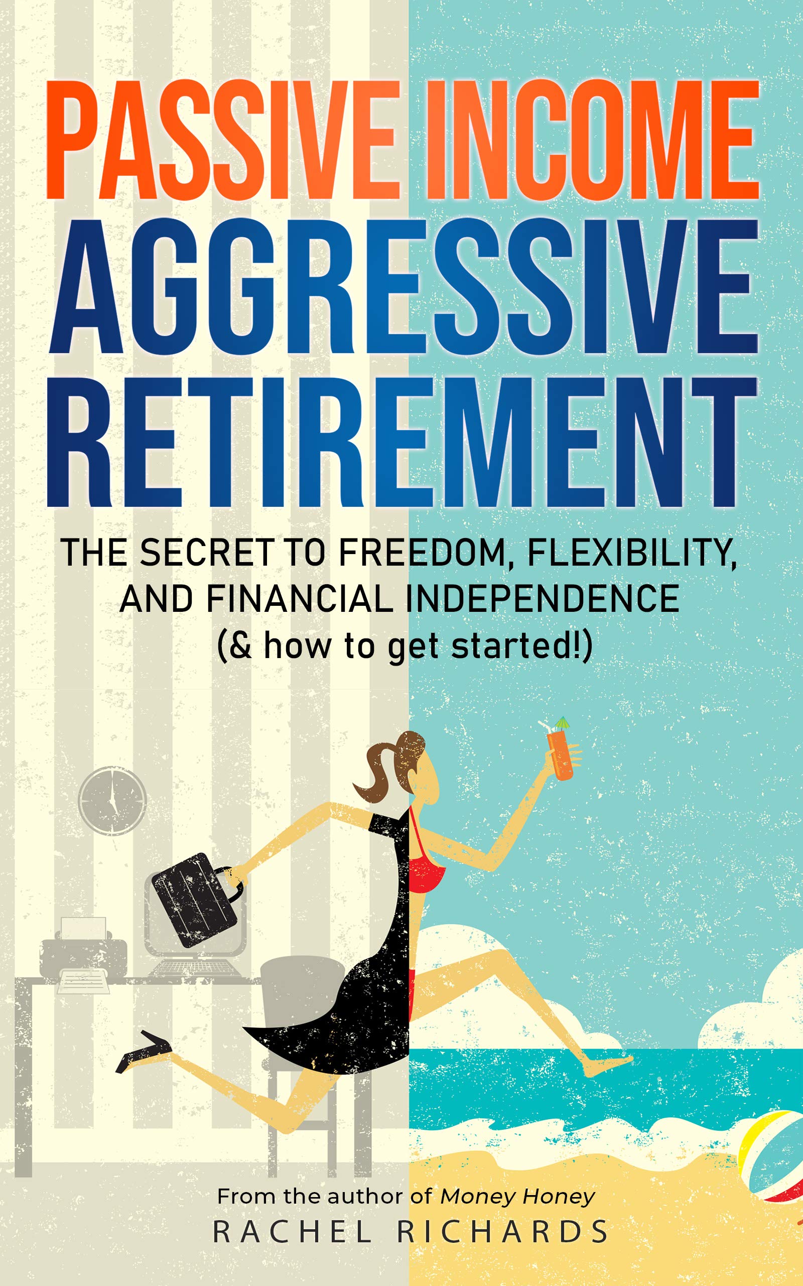 Passive Income, Aggressive Retirement: The Secret to Freedom, Flexibility, and F