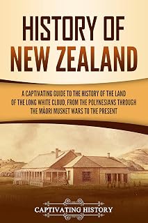 History of New Zealand: A Captivating Guide to the History of the Land of the Long White Cloud, from the Polynesians Through the Māori Musket Wars to the Present (Australasia)