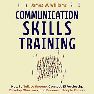 Communication Skills Training: How to Talk to Anyone, Connect Effortlessly, Develop Charisma, and Become a People Person (Practical Emotional Intelligence, Book 8)