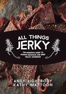 All Things Jerky: The Definitive Guide to Making Delicious Jerky and Dried Snack Offerings