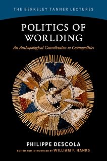 Politics of Worlding: An Anthropological Contribution to Cosmopolitics (The Berkeley Tanner Lectures)