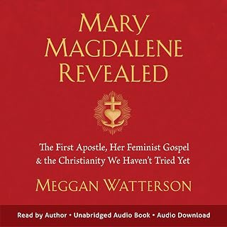 Mary Magdalene Revealed: The First Apostle, Her Feminist Gospel &amp; the Christianity We Haven't Tried Yet