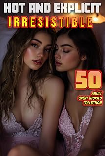 50 IRRESISTIBLE ADULT SHORT STORIES… (HOT AND EXPLICIT STORY COLLECTION)