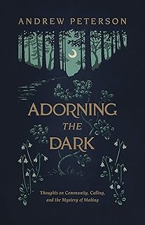 Adorning the Dark: Thoughts on Community, Calling, and the Mystery of Making