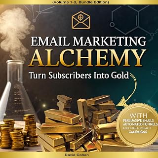 Email Marketing Alchemy: Turn Subscribers into Gold with Persuasive Emails, Automated Funnels, and High Impact Campaigns