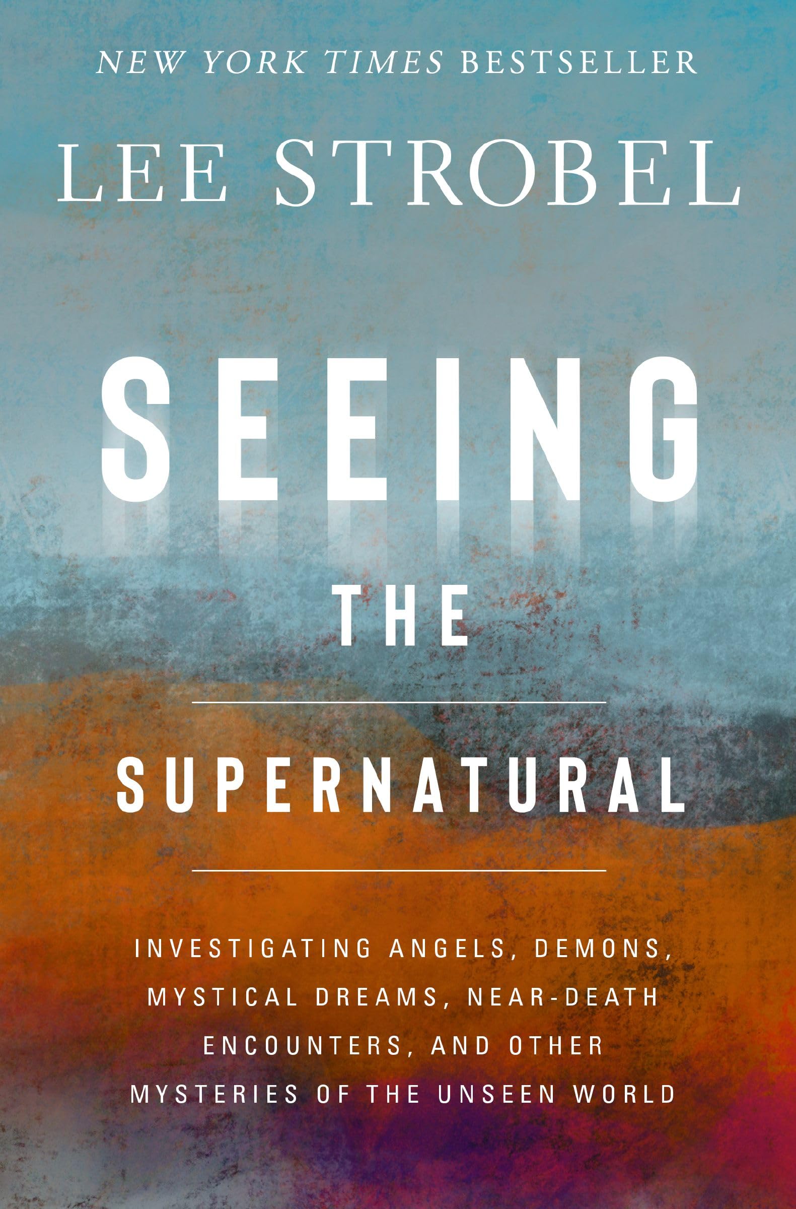 Seeing the Supernatural: Investigating Angels, Demons, Mystical Dreams, Near-Dea