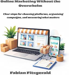 Online Marketing Without the Overwhelm: Clear Steps for Choosing Platforms, Organizing Campaigns, and Measuring What Matters