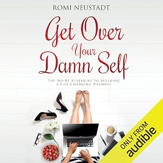 Get Over Your Damn Self: The No-BS Blueprint to Building a Life-Changing Business