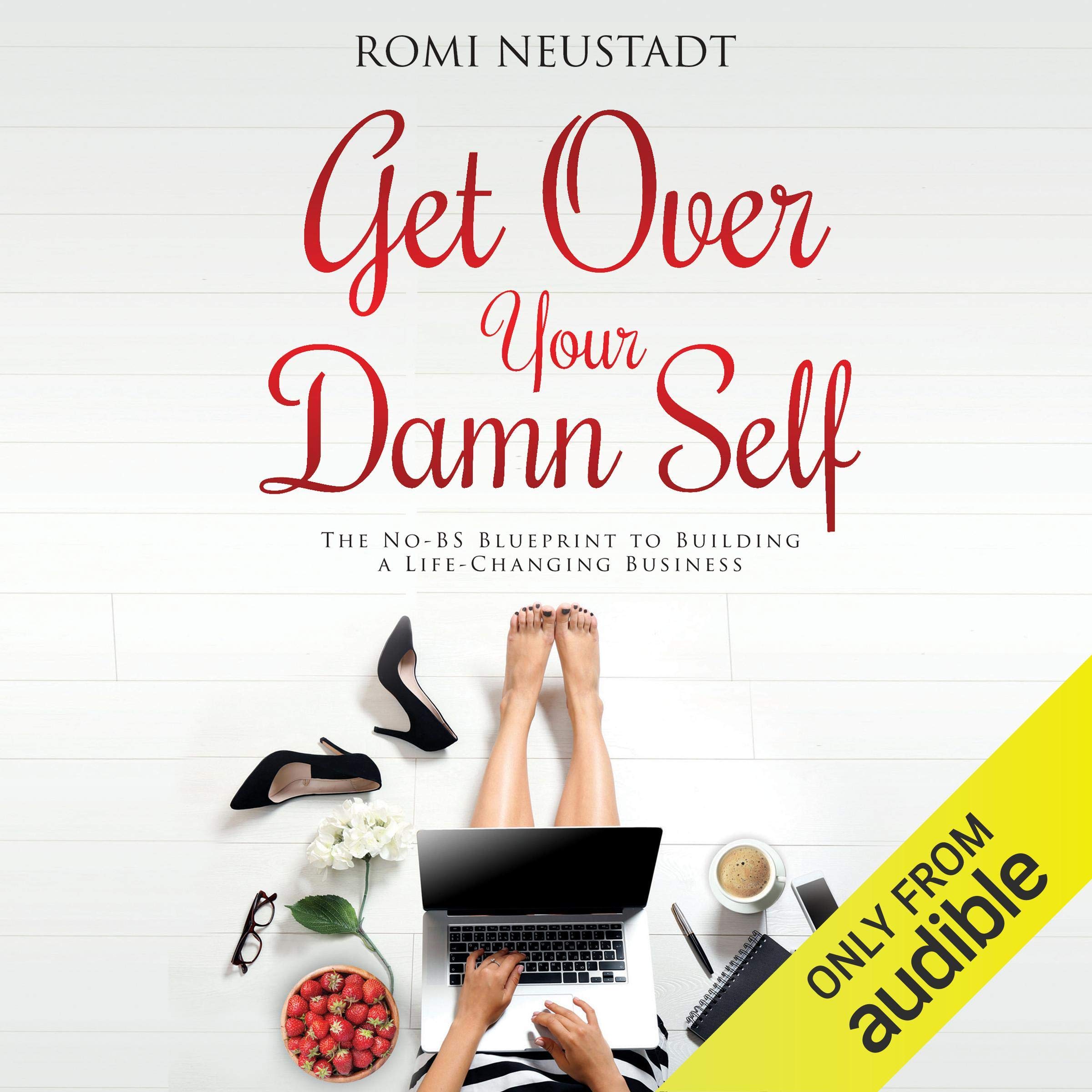 Get Over Your Damn Self: The No-BS Blueprint to Building a Life-Changing Busines