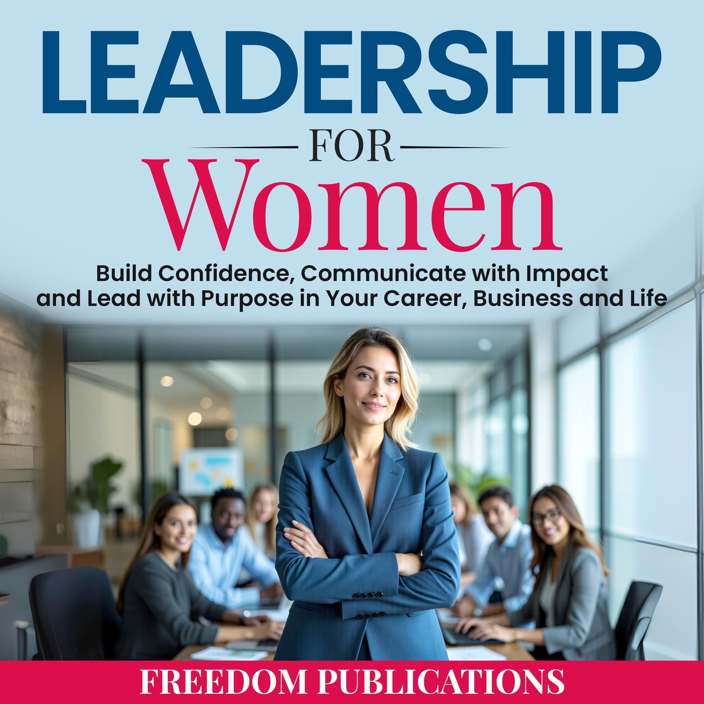 Leadership for Women: Build Confidence, Communicate with Impact and Lead with Pu