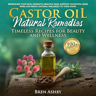 Castor Oil Natural Remedies: Timeless Recipes for Beauty and Wellness: Revitalize Your Skin, Promote Healthy Hair, Support Digestion, Ease Pain and Bring Natural Wellness to Your Home