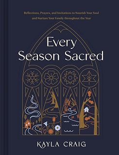 Every Season Sacred: Reflections, Prayers, and Invitations to Nourish Your Soul and Nurture Your Family throughout the Year