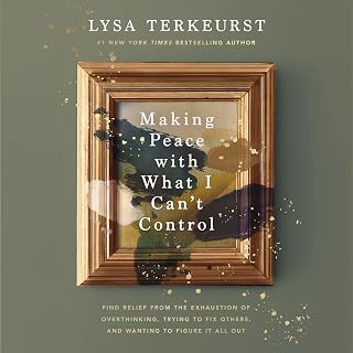 Making Peace with What I Can't Control: Find Relief from the Exhaustion of Overthinking, Trying to Fix Others, and Wanting to Figure It All Out