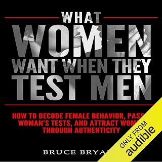 What Women Want When They Test Men: How to Decode Female Behavior, Pass a Woman's Tests, and Attract Women Through Authenticity