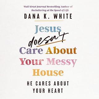 Jesus Doesn't Care About Your Messy House: He Cares About Your Heart