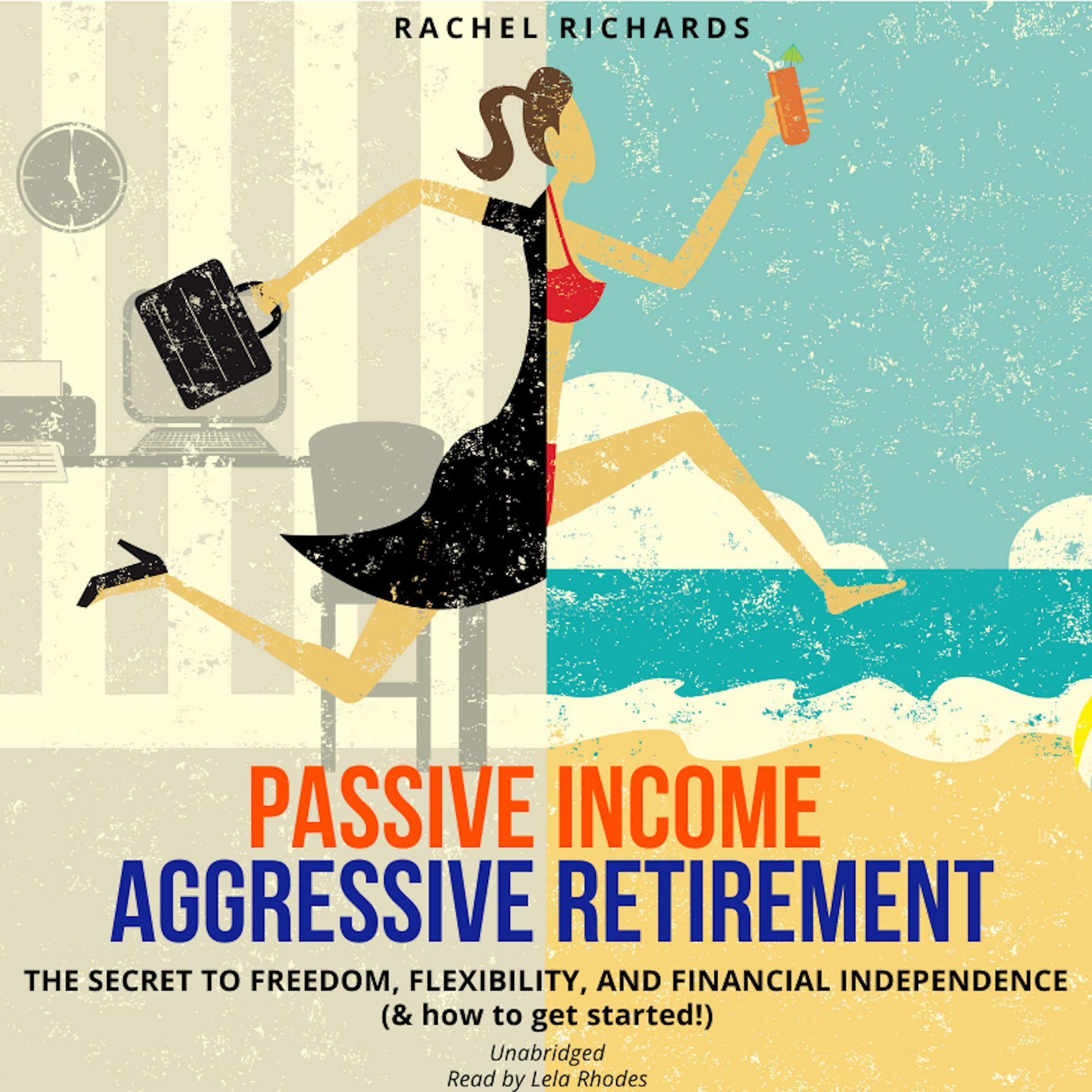 Passive Income, Aggressive Retirement: The Secret to Freedom, Flexibility, and F