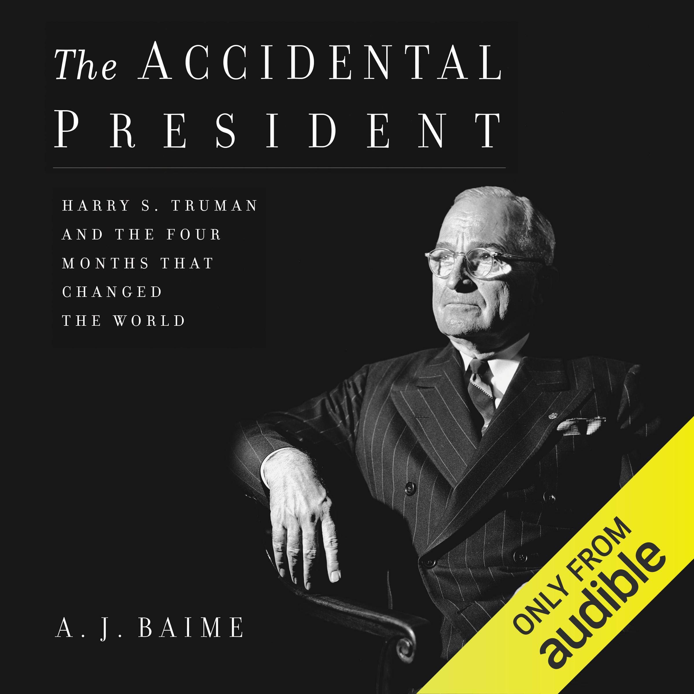 The Accidental President: Harry S. Truman and the Four Months That Changed the W
