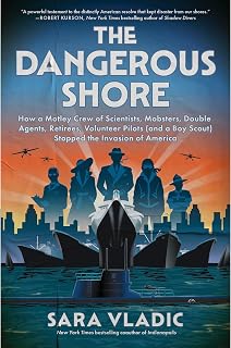 The Dangerous Shore: How a Motley Crew of Scientists, Mobsters, Double Agents, Retirees, Volunteer Pilots (and a Boy Scout) Stopped the Invasion of America – NYT Bestselling WWII History