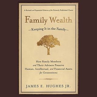 Family Wealth: Keeping It in the Family - How Family Members and Their Advisers Preserve Human, Intellectual, and Financial Assets for Generations, 2nd, Revised and Expanded Edition