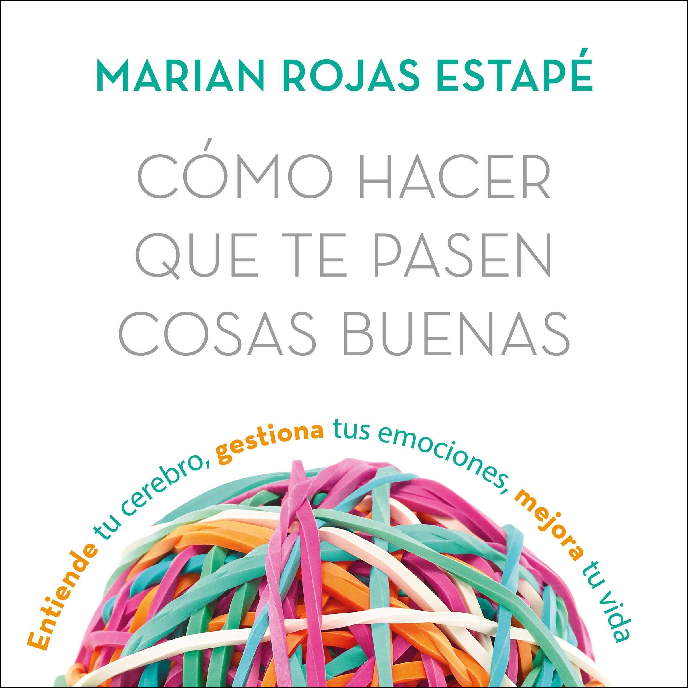 Cómo hacer que te pasen cosas buenas: Entiende tu cerebro, gestiona tus emocione