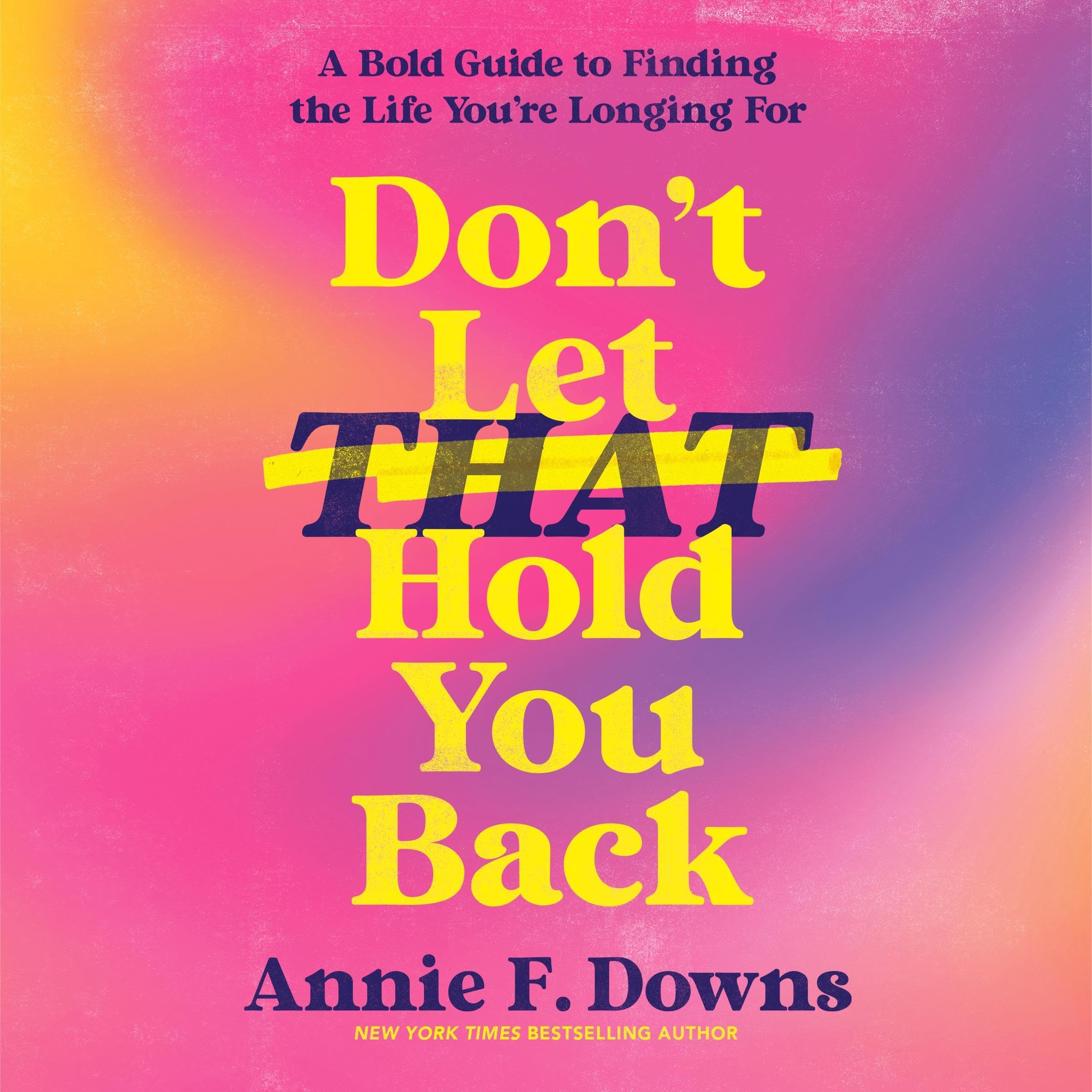 Don't Let That Hold You Back: A Bold Guide to Finding the Life You're Longing Fo