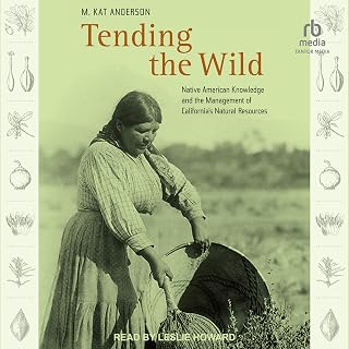 Tending the Wild: Native American Knowledge and the Management of California’s Natural Resources