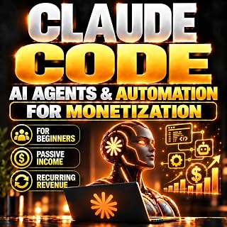 Claude Code, AI Agents & Automation for Monetization: Build Profitable AI Systems, Launch AI Services, Automate Workflows & Create Multiple Passive Income Streams and Recurring Revenue