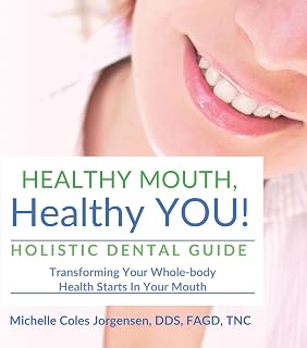 Healthy Mouth, Healthy You!: Holistic Dental Guide Transforming Your Whole-Body Health Starts in the Mouth