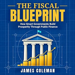 THE FISCAL BLUEPRINT: How Smart Governments Build Prosperity Through Public Finance