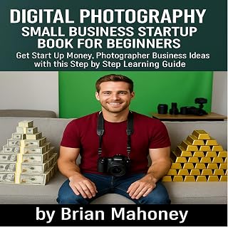 Digital Photography Small Business Startup Book for Beginners: Get Start Up Money, Photographer Business Ideas with This Step by Step Learning Guide