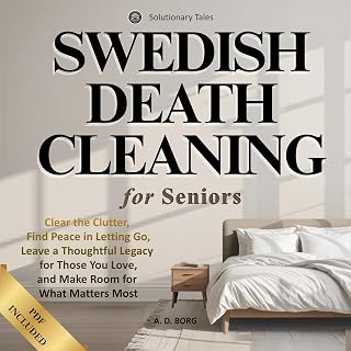 Swedish Death Cleaning for Seniors: Clear the Clutter, Find Peace in Letting Go, Leave a Thoughtful Legacy for Those You Love, and Make Room for What Matters Most