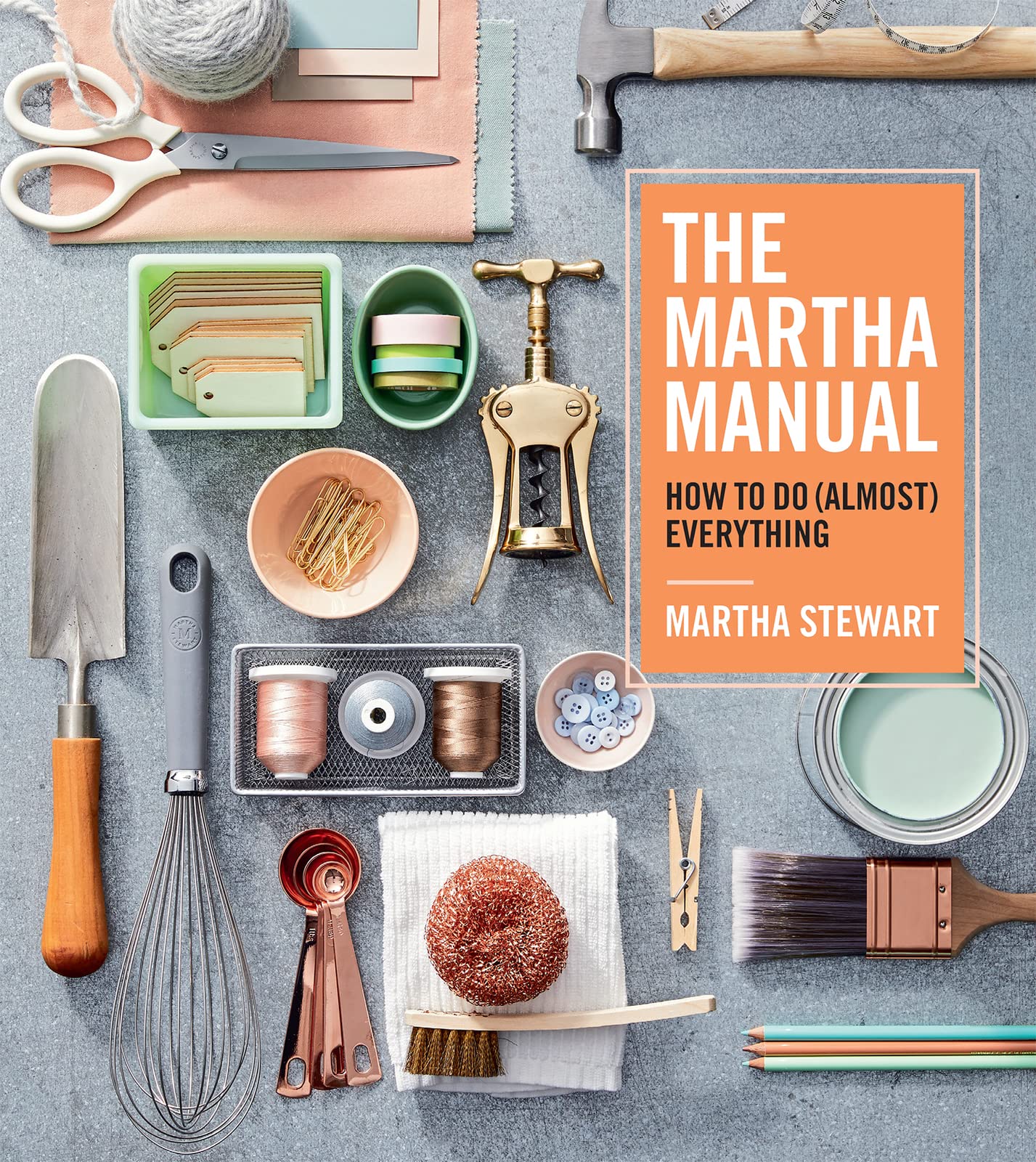 The Martha Manual: How to Do (Almost) Everything ― Lifestyle Expert Martha Stewa