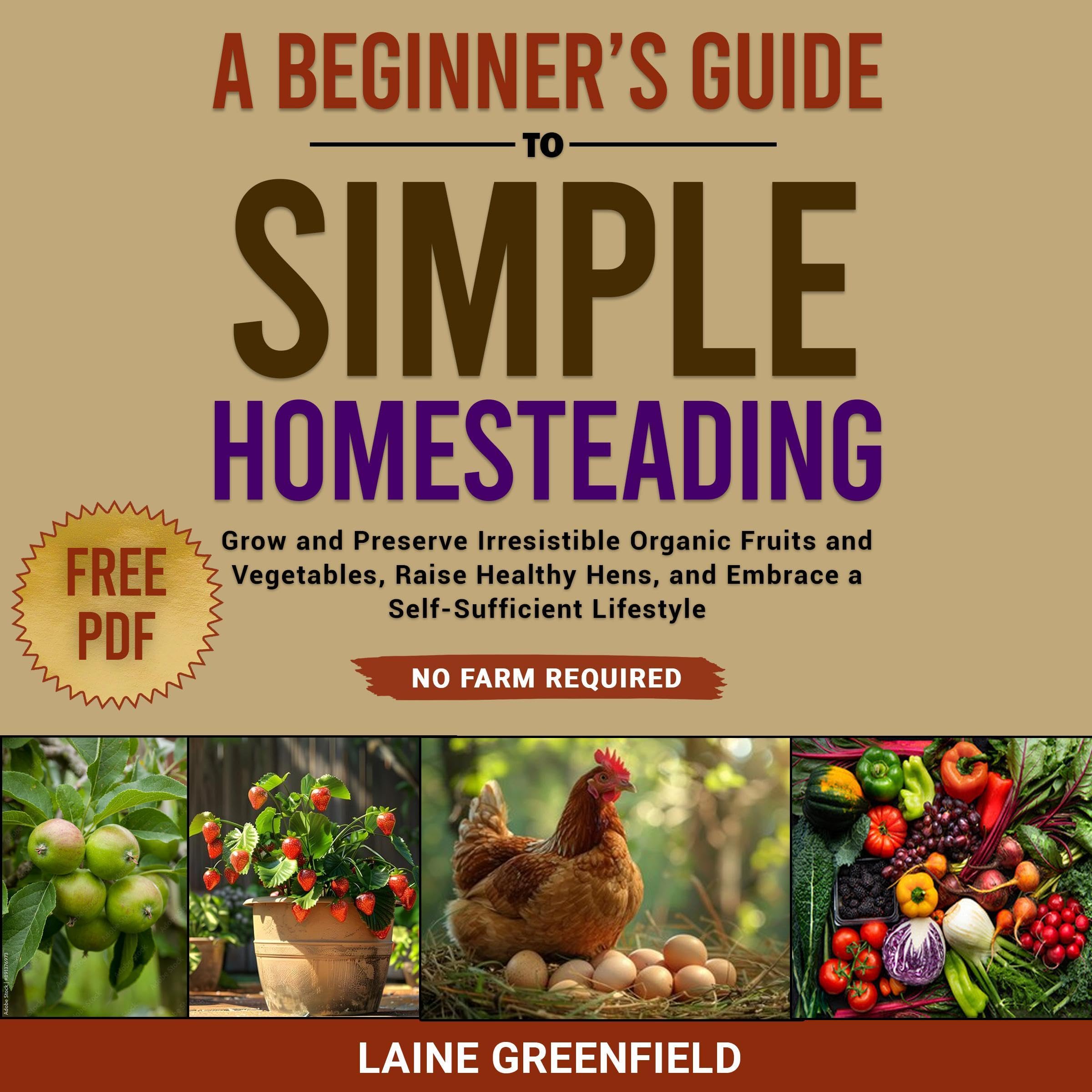 A Beginner's Guide to Simple Homesteading: Grow and Preserve Irresistible Organi