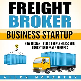 Freight Broker Business Startup: How to Start, Run &amp; Grow a Successful Freight Brokerage Business