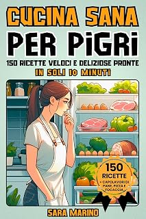 CUCINA SANA PER PIGRI: 150 Ricette Veloci e Deliziose Pronte in Soli 10 Minuti! Goditi Pranzi Squisiti, Secondi Piatti Gustosi, Cene Leggere e Dolci Irresistibili per Tutti i Gusti