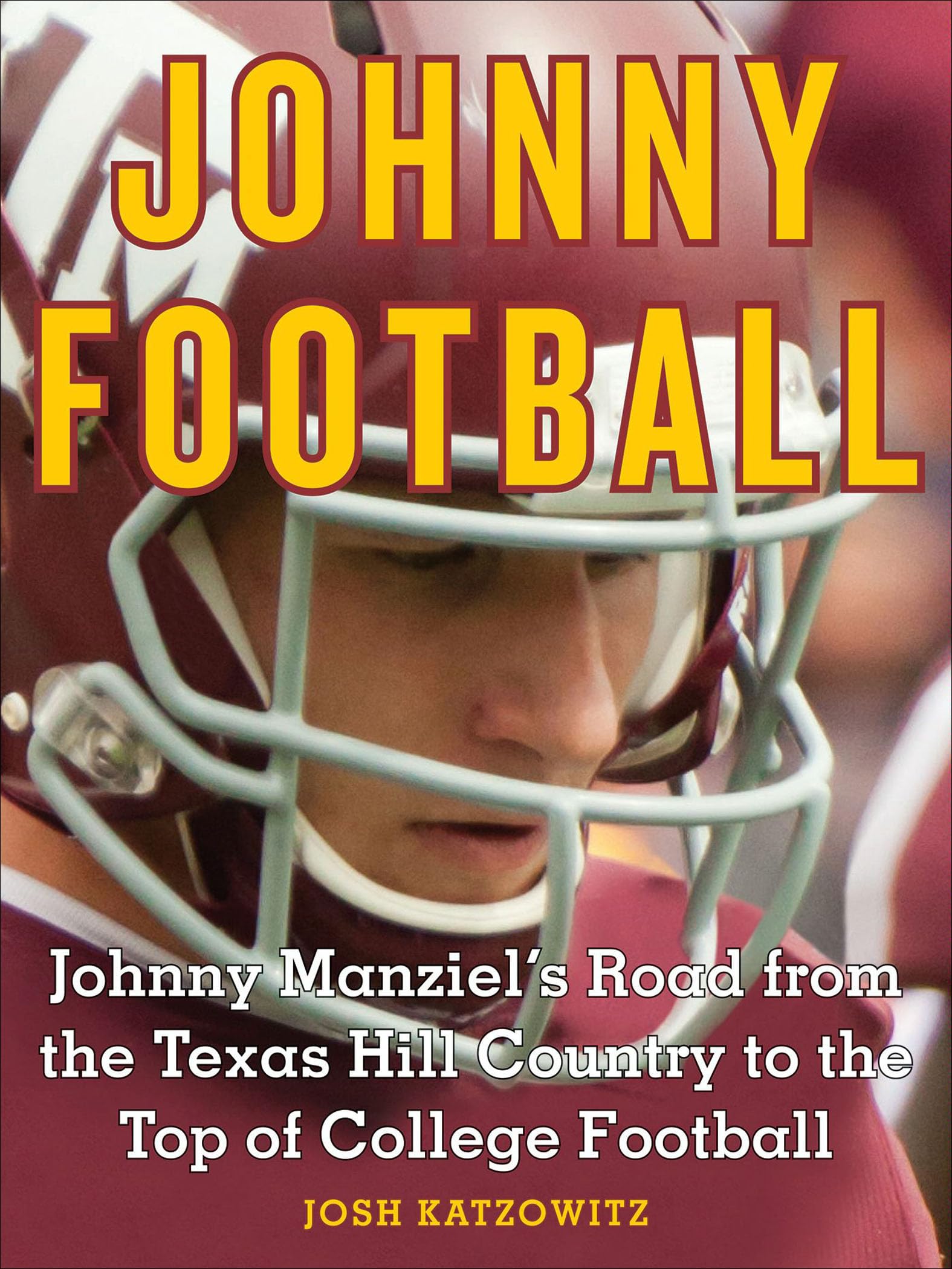 Johnny Football: Johnny Manziel's Road from the Texas Hill Country to the Top of
