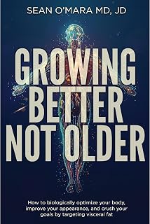 Growing Better Not Older: How to biologically optimize your body, improve your appearance, and crush your goals by targeting visceral fat