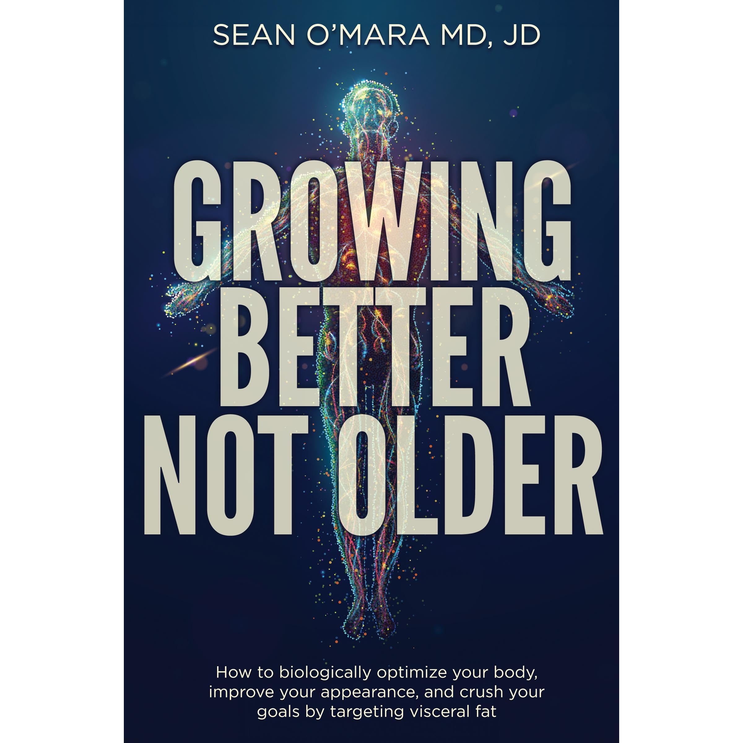 Growing Better Not Older: How to biologically optimize your body, improve your a