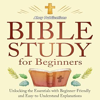 Bible Study for Beginners: Unlocking the Essentials with Beginner-Friendly and Easy-to-Understand Explanations