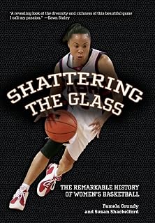 Shattering The Glass: The Remarkable History Of Women's Basketball