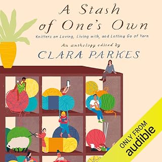 A Stash of One's Own: Knitters on Loving, Living with, and Letting Go of Yarn
