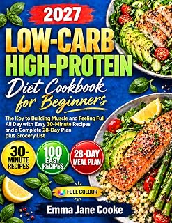 Low-Carb High-Protein Diet Cookbook for Beginners: The Key to Building Muscle and Feeling Full All Day with Easy 30-Minute Recipes and a Complete 28-Day Plan plus Grocery List