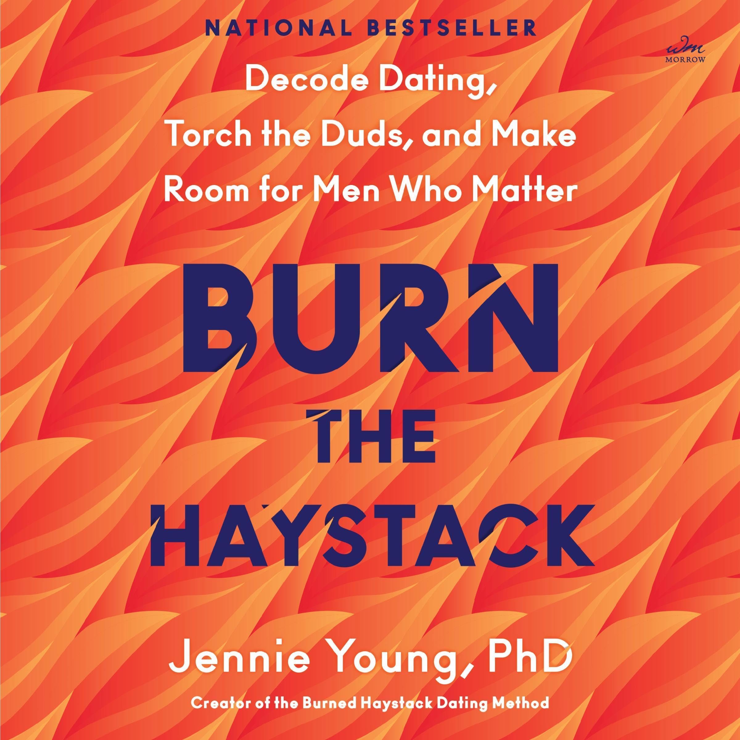 Burn the Haystack: Decode Dating, Torch the Duds, and Make Room for Men Who Matt