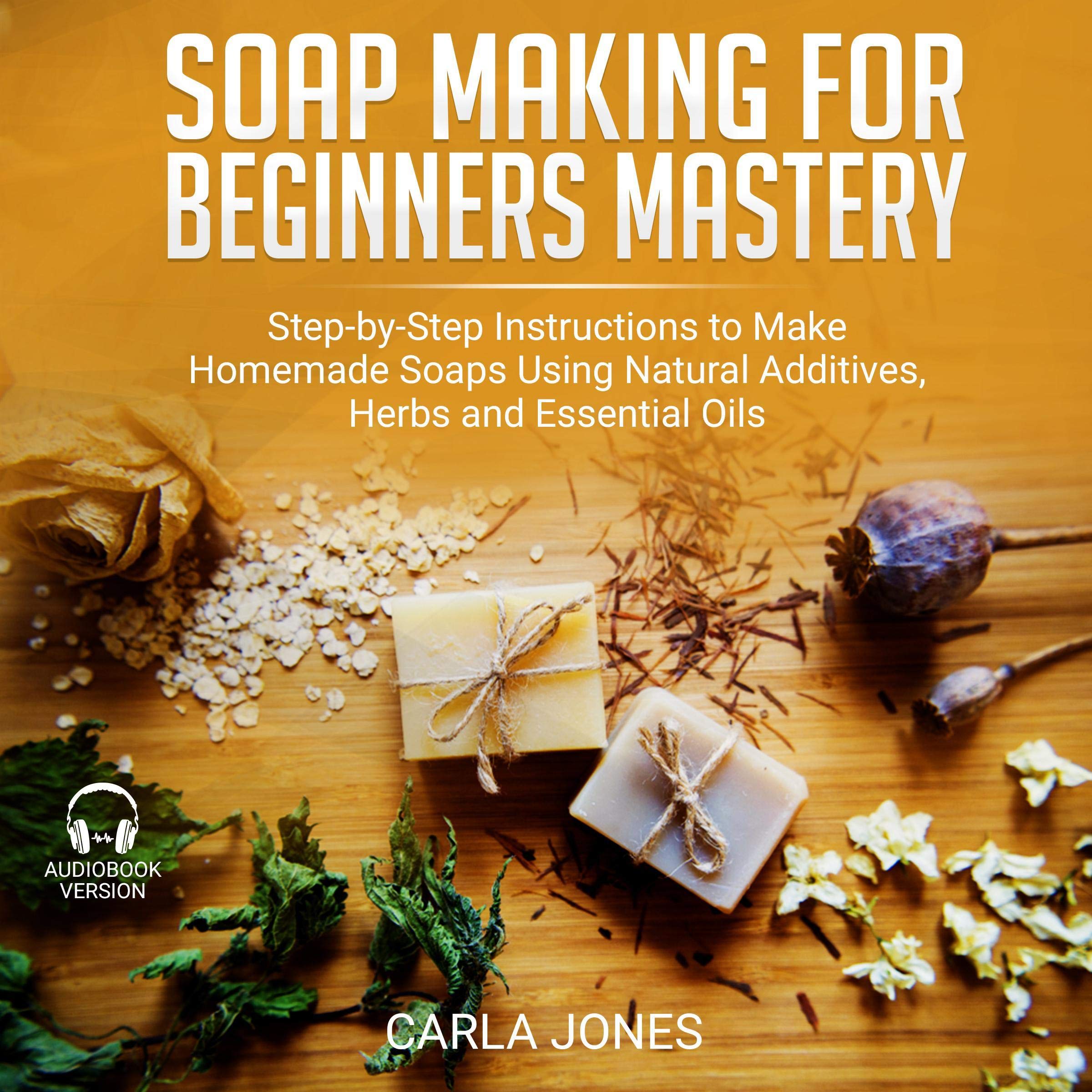 Soap Making for Beginners Mastery: Step-by-Step Instructions to Make Homemade So