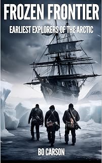 Frozen Frontier: Arctic Expedition Book about Epic Journeys, Heroic Explorations, and Tragedies in the Early Voyages of Discovery to the Arctic and Polar Regions.