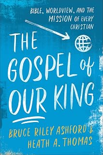 The Gospel of Our King: Bible, Worldview, and the Mission of Every Christian