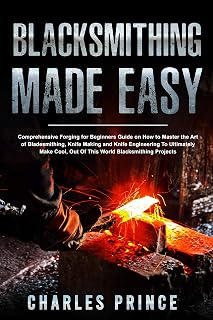 Blacksmithing Made Easy: Comprehensive Forging for Beginners Guide on How to Master the Art of Bladesmithing (English Edition)