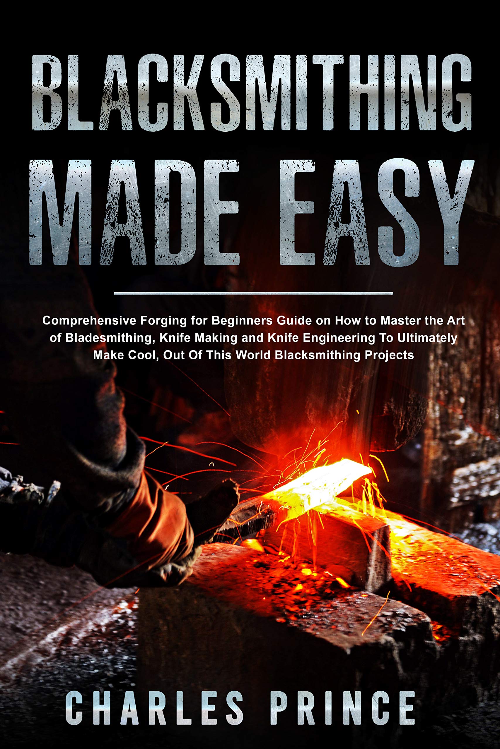 Blacksmithing Made Easy: Comprehensive Forging for Beginners Guide on How to Mas