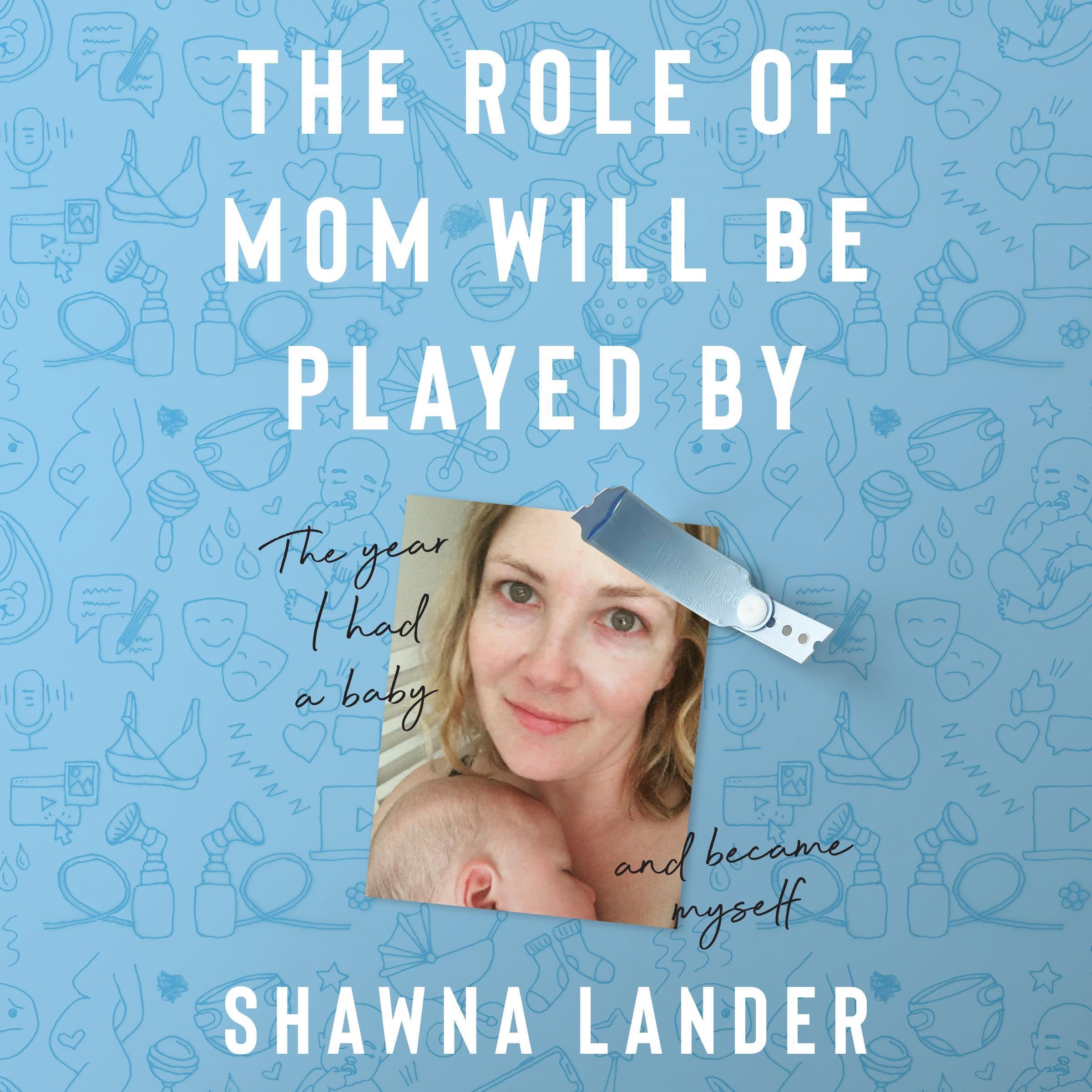 The Role of Mom Will Be Played By: The Year I Had a Baby and Became Myself