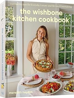 The Wishbone Kitchen Cookbook: Seasonal Recipes for Everyday Luxury and Elevated Entertaining